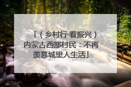 （乡村行·看振兴）内蒙古西部村民：不再羡慕城里人生活
