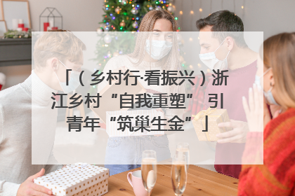 （乡村行·看振兴）浙江乡村“自我重塑” 引青年“筑巢生金”