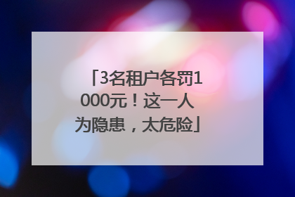 3名租户各罚1000元！这一人为隐患，太危险