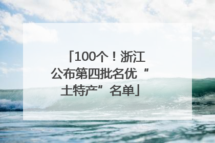 100个！浙江公布第四批名优“土特产”名单