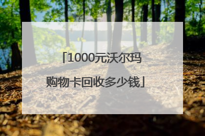 1000元沃尔玛购物卡回收多少钱