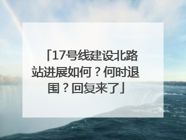 17号线建设北路站进展如何？何时退围？回复来了