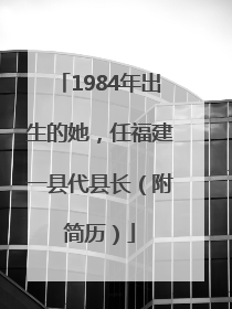 1984年出生的她，任福建一县代县长（附简历）