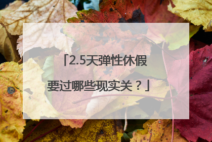 2.5天弹性休假要过哪些现实关？