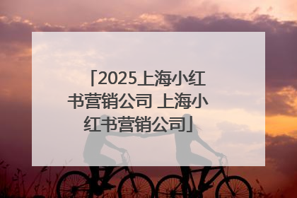2025上海小红书营销公司 上海小红书营销公司