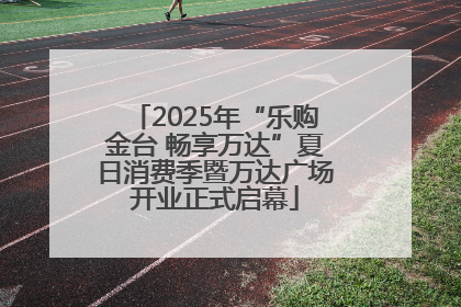 2025年“乐购金台 畅享万达”夏日消费季暨万达广场开业正式启幕