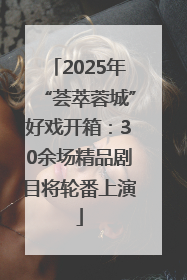 2025年“荟萃蓉城”好戏开箱：30余场精品剧目将轮番上演