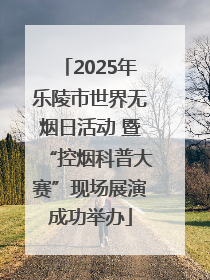 2025年乐陵市世界无烟日活动 暨“控烟科普大赛”现场展演成功举办