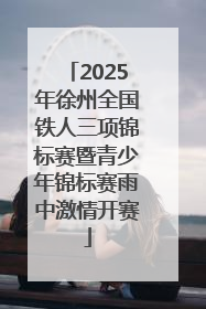2025年徐州全国铁人三项锦标赛暨青少年锦标赛雨中激情开赛