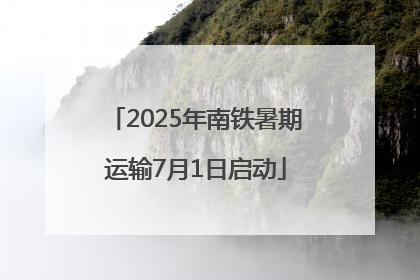 2025年南铁暑期运输7月1日启动