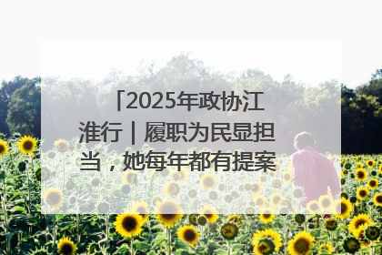 2025年政协江淮行｜履职为民显担当，她每年都有提案被评为“优秀”