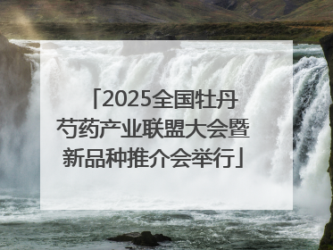 2025全国牡丹芍药产业联盟大会暨新品种推介会举行