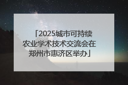 2025城市可持续农业学术技术交流会在郑州市惠济区举办