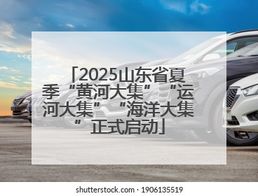2025山东省夏季“黄河大集”“运河大集”“海洋大集”正式启动