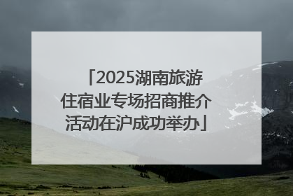 2025湖南旅游住宿业专场招商推介活动在沪成功举办