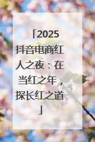 2025抖音电商红人之夜：在当红之年，探长红之道