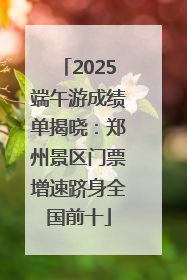 2025端午游成绩单揭晓：郑州景区门票增速跻身全国前十