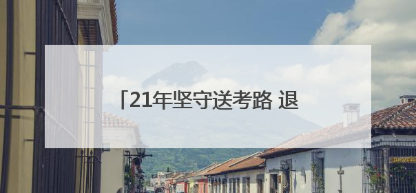 21年坚守送考路 退休后的教师刘立明为“最后一届”学生护航