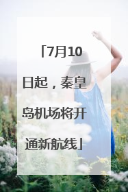 7月10日起，秦皇岛机场将开通新航线