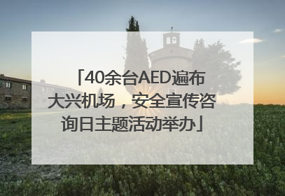 40余台AED遍布大兴机场，安全宣传咨询日主题活动举办