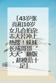 43岁张亮和10岁女儿合拍杂志大片冲上热搜！妹妹长成哥哥“天天”翻版，超模范十足