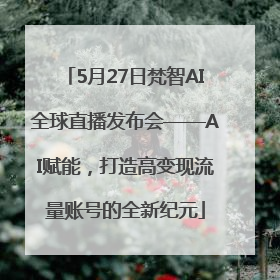 5月27日梵智AI全球直播发布会——AI赋能，打造高变现流量账号的全新纪元