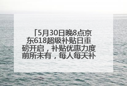 5月30日晚8点京东618超级补贴日重磅开启，补贴优惠力度前所未有，每人每天补贴超6180元！