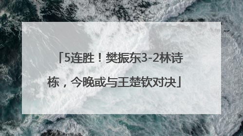 5连胜！樊振东3-2林诗栋，今晚或与王楚钦对决