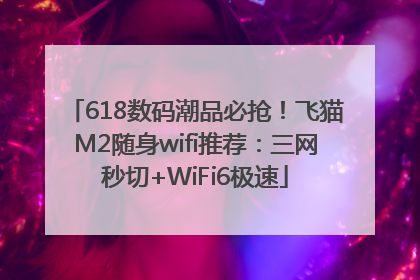 618数码潮品必抢！飞猫M2随身wifi推荐：三网秒切+WiFi6极速