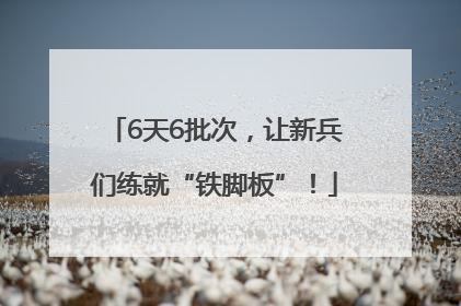 6天6批次，让新兵们练就“铁脚板”！