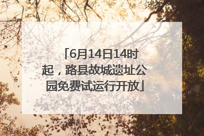 6月14日14时起，路县故城遗址公园免费试运行开放