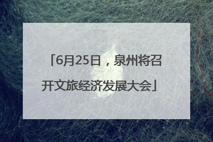 6月25日，泉州将召开文旅经济发展大会