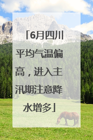 6月四川平均气温偏高，进入主汛期注意降水增多