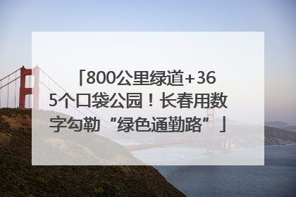 800公里绿道+365个口袋公园！长春用数字勾勒“绿色通勤路”