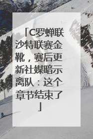 C罗蝉联沙特联赛金靴，赛后更新社媒暗示离队：这个章节结束了