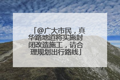 @广大市民，真华路地道将实施封闭改造施工，请合理规划出行路线