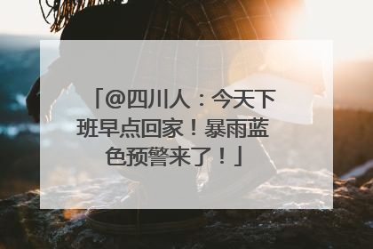 @四川人：今天下班早点回家！暴雨蓝色预警来了！