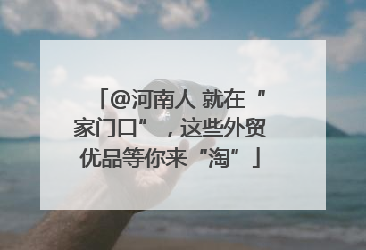 @河南人 就在“家门口”，这些外贸优品等你来“淘”