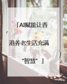 AI赋能让香港养老生活充满“智慧”
