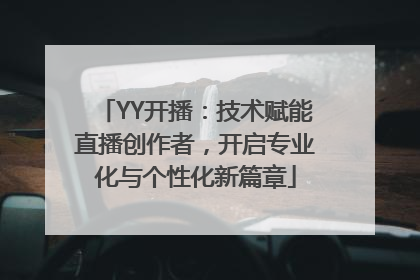 YY开播：技术赋能直播创作者，开启专业化与个性化新篇章